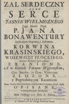 Zal Serdeczny Albo Serce [...] Jana Bonawentury [...] Korwina Krasinskiego, Woiewody Płockiego trzema Smierci postrzałami Zranione, A w Kościele Farnym Węgrowskim [...] Złozone y Pogrzebowym Kazaniem Przez Xiędza Grzegorza Gizickiego [...] Opisane [...] Roku [...] 1717 Dnia 18. Marca