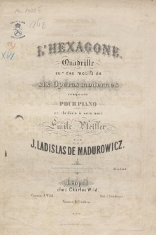 L’Hexagone : Quadrille sur des motifs de six Opéras modernes : composée pour piano : et dédiée à son ami Emile Pfeiffer