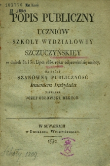 Popis Publiczny Uczniów Szkoły Wydziałowéy Szczuczyńskiey w Dniach 30. i 31. Lipca 1830. Roku Odprawiać się Maiący, na Który Szanowną Publiczność Imieniem Instytutu Zaprasza Józef Orłowski, Rektor.