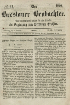 Der Breslauer Beobachter. Ein unterhaltendes Blatt für alle Stände, als Ergänzung zum Breslauer Erzähler. Jg.6, № 133 (5 November 1840)