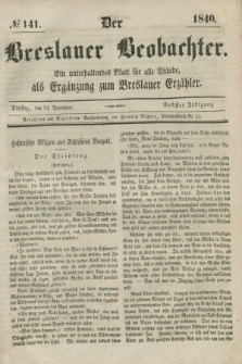 Der Breslauer Beobachter. Ein unterhaltendes Blatt für alle Stände, als Ergänzung zum Breslauer Erzähler. Jg.6, № 141 (24 November 1840)