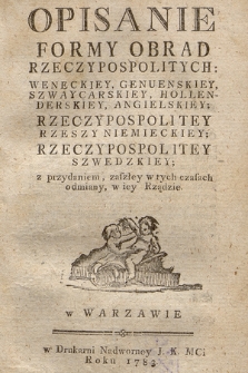 Opisanie Formy Obrad Rzeczypospolitych: Weneckiey, Genuenskiey, Szwaycarskiey, Hollenderskiey, Angielskiey; Rzeczypospolitey Rzeszy Niemieckiey; Rzeczypospolitey Szwedzkiey; z przydaniem zaszłey w tych czasach odmiany, w iey Rządzie