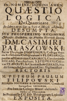 Quæstio Logica De Quantitate Ex Libro 5. & 10. Cap. 13. Textu 18. Metaph. Aristotelis Desumpta : Svb Prosperrimo Regimine ... D. M. Casimiri Pałaszowski Sacræ Theologiæ Professoris ... Rectoris