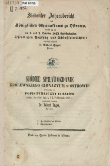 Siebenter Jahresbericht des Königlichen Gymnasiums zu Ostrowo : womit zu der am 1. und 2. October 1852 stattfindenden öffentlichen Prüfung und Schlussfeierlichkeit ergebenst einladet Dr Robert Enger, Director. 1 października 1852