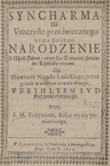 Syncharma Na Vroczyste przedwiecznego Syna Bożego Narodzenie : Z Matki Panny, przed Lat Tysiącem sześciąset, Trzydziestą y trzema, Na Zbawienie Narodu Ludzkiego przez grzech w wieczną niewolą danego, W Bethleem Ivdskiey ziemi vrodzonego