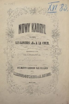 Nowy kadryl nazwany Les Lanciers (albo) À la Cour : tańczony we wszystkich stołecznych miastach Europy : skomponowany na bal dany d. 31. Grudnia 1858 roku w Nowej Ressursie : i ofiarowany Wielmożnym Członkom tejże Ressursy