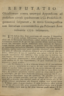 Refutatio Objectionum contra utramque Appendicem ad perfectam circuli quadraturam à Cl. Professore F. germanice scriptarum, & novis Göttingensibus rem literariam concernentibus 4ta Februarii Anni volventis 1775. insertarum