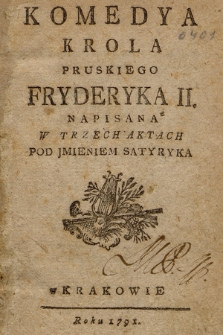 Komedya Krola Pruskiego Fryderyka II. : Napisana W Trzech Aktach Pod Jmieniem Satyryka