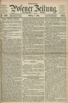Posener Zeitung. Jg.74 [i.e.78], Nr. 109 (6 März 1871) - Morgen=Ausgabe.
