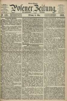 Posener Zeitung. Jg.74 [i.e.78], Nr. 125 (15 März 1871) - Morgen=Ausgabe.