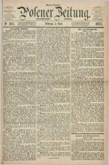 Posener Zeitung. Jg.74 [i.e.78], Nr. 161 (5 April 1871) - Morgen=Ausgabe.