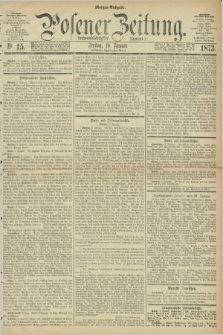 Posener Zeitung. Jg.76 [i.e.80], Nr. 15 (10 Januar 1873) - Morgen=Ausgabe.