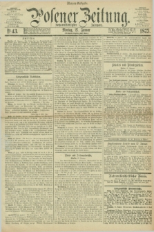 Posener Zeitung. Jg.76 [i.e.80], Nr. 43 (27 Januar 1873) - Morgen=Ausgabe.