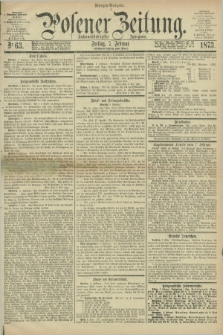 Posener Zeitung. Jg.76 [i.e.80], Nr. 63 (7 Februar 1873) - Morgen=Ausgabe.