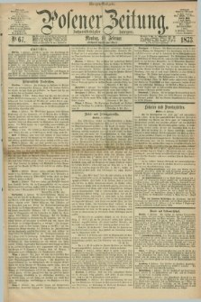 Posener Zeitung. Jg.76 [i.e.80], Nr. 67 (10 Februar 1873) - Morgen=Ausgabe.