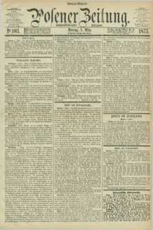 Posener Zeitung. Jg.76 [i.e.80], Nr. 103 (3 März 1873) - Morgen=Ausgabe.