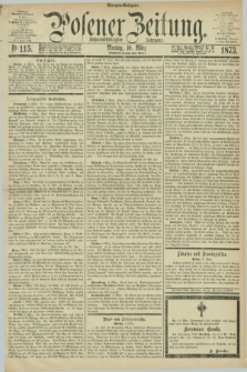 Posener Zeitung. Jg.76 [i.e.80], Nr. 115 (10 März 1873) - Morgen=Ausgabe.