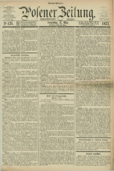 Posener Zeitung. Jg.76 [i.e.80], Nr. 121 (13 März 1873) - Morgen=Ausgabe.