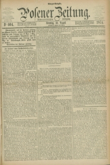 Posener Zeitung. Jg.77 [i.e.81], Nr. 604 (30 August 1874) - Morgen=Ausgabe. + dod.