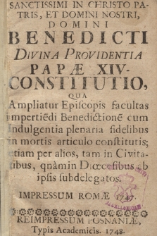 Sanctissimi In Christo Patris, Et Domini Nostri, Domini Benedicti Divina Providentia Papæ XIV Constitutio, Qua Ampliatur Episcopis facultas impertiedi Benedictionem cum Indulgentia plenaria fidelibus in mortis articulo constitutis ....