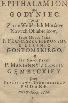 Epithalamion Abo Godyniec Na Zacne Wesele Ich Mościow Nowych Oblubieńcow [...] P. Franciszka Hieronima Z Lezeniec Gostomskiego y [...] P. Marianny Z Gęmbic Gębickiey