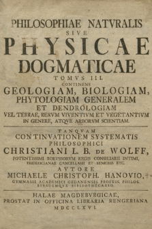 Philosophiae Natvralis Sive Physicae Dogmaticae Tomvs ... Tanqvam Continvationem Systematis Philosophici Christiani L. B. De Wolff ... T. 3, Continens Geologiam, Biologiam, Phytologiam Generalem Et Dendrologiam Vel Terrae, Rervm Viventivm Et Vegetantivm In Genere, Atqve Arborvm Scientiam