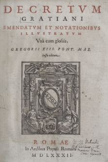 Decretvm Gratiani Emendatvm Et Notationibvs Illvstratvm Vna cum glossis, Gregorii XIII. Pont. Max. iussu editum