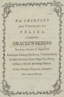 Na Imieniny Jaśnie Wielmożnego Jmci Pana Felixa z Przybysławic Oraczewskiego Kawalera Orderu S. Stanisława Kommissarza Edukacyi Narodowey, Wizytatora Szkoły Krolestwa Głowney, Teyże i Całego Stanu Nauczycielskiego w Koronie Jeneralnego Rektora. Autora Związku Przyjacioł Ludzkości Dnia 14 Stycznia, Roku 1788