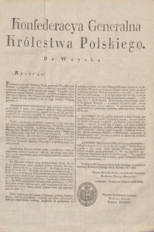 Konfederacya Generalna Królestwa Polskiego. Do Woyska : Rycerze! [Inc.: Powracacie na te część Oyczystéy Ziemi, przynosząc Współbraciom Waszym w nagrodzie tylu trudów i usiłowań...] : Działo się w Warszawie na Sessyi Konfederacyi Generalney Królestwa Polskiego dnia 8. stycznia roku 1813