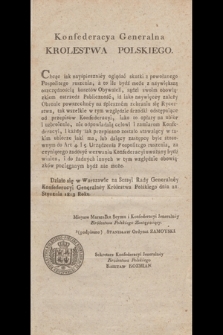 Konfederacya Generalna Królestwa Polskiego [Inc.:] Chcąc tak nayśpiesznéy ogladać skutki z powołanego Popolitego ruszenia, a to ile bydź może z naywiększą oszczędnością kosztów Obywateli [...]. Działo się w Warszawie na Sessyi Rady Jeneralnéy Konfederacyi Jeneralnéy Królestwa Polskiego dnia 21. Stycznia 1813 roku