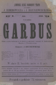 Lwowski Ruski Narodowy Teatr pod zarządem J. Biberowicza i J. Hryniewieckiego w niedzielę dnia 31.10.1886 : po raz pierwszy Garbus, obraz z życia ludowego w 4 aktach ze śpiewami i tańcami, reżyser J. Hryniewiecki