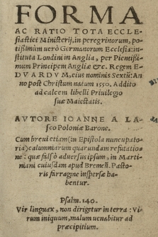 Forma Ac Ratio Tota Ecclesiastici Ministerij, in peregrinorum, potißimum uero Germanorum Ecclesia, instituta Londini in Anglia, per Pientißimum Principem Angliæ &c. Regem Edvardvm, eius nominis Sextu[m] Anno [...] 1550, Addito ad calcem libelli Priuilegio suæ Maiestatis