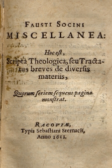 Fausti Socini Miscellanea Hoc est Scripta Theologica seu Tractatus breves de diversiis materiis [...]