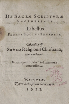 De Sacræ Scriptvræ Auctoritate Libellus Fausti Socini Senensis ; Cui addita est Summa Religionis Christianae, Vtrumque ex Italico in Latinum conversum