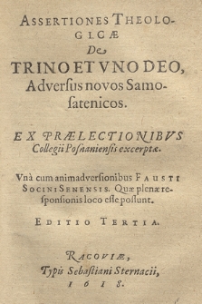 Assertiones Theologicæ De Trino Et Vno Deo Adversus novos Samosatenicos, Ex Prælectionibvs Collegii Posnaniensis excerptæ : Vna cum animadversionibus Fausti Socini Senensis, Quae plenæ responsionis loco esse possunt