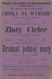 Teatr lwowski w Szczawnicy we wtorek dnia 21 lipca 1885 : Ciotka na wydaniu komedya w jednym akcie, Złoty Cielec komedya w 1 akcie, Dramat jednej nocy dramat w 1 akcie
