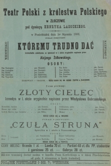 Teatr Polski z królestwa Polskiego w Złoczowie pod dyrekcyą Hanryka Lasockiego, w poniedziałek dnia 1go stycznia 1883 : Widowisko któremu trudno dać Nazwisko krotochwilazakulisowa, poraz pierwszy Złoty cielec komedya, porza pierwszy Czuła Struna operetka