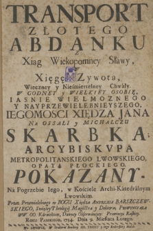 Transport Złotego Abdanku Z Xiąg Wiekopomney Sławy, W Xięgę Zywota, Wieczney y Nieśmiertelney Chwały. W Godney y Wielkiey Osobię ... Xiędza Jana Na Ossali y Michalczu Skarbka ...