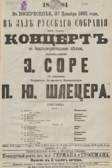 V voskresenʹe 27 dekabrâ 1881 g. v Zalě Russkago Sobranìâ dan bydet Koncert s balgotovoritelʹnoû cělʹû, skripača-solista É. Sore s yčastìem Professora Varšavskoj Konservatorìi P. Û. Šlecera