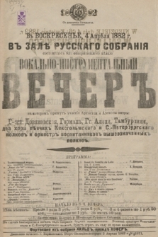 V voskresenʹe 4 aprělâ 1882 g. v Zalě Russkago Sobranìâ sostoitsâ blagotvoritelʹnoû cělû Vokalʹno-Instrumentalʹnyj Večer v ktorom primut učastìe artistki i artisty opery
