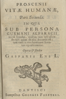 Proscenii Vitæ Humanæ pars [...]. P. 2, In Qua Sub Persona Gusmanni Alfaracii miræ fraudes [...] tum varii in vita hominum Eventus repræsentantur