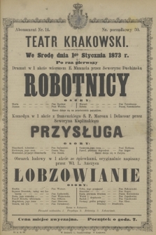 We Środę dnia 1go Stycznia 1873 r. po raz pierwszy dramat w 1 akcie wierszem E. Manuela przez Sewerynę Duchińską Robotnicy : Komedya w 1 akcie z francuzkiego S. P. Moreau i Delacour przez Seweryna Kaplińskiego Przysługa, Obrazek ludowy w 1 akcie ześpiewkami, oryginalnie napisany przez Wł. L. Anczyca Łobzowianie