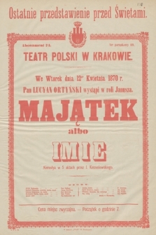 We wtorek dnia 12go kwietnia 1870 r. Pan Lucyan Ortyński wystąpi w roli Janusza : Majątek albo imie, komedya w 5 aktach przez J. Korzeniowskiego