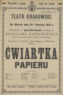 We Wtorek dnia 17 Czerwca 1873 r. Dziewiąty i przedostatni występ pana Bolesława Ładnowskiego artysty dramatycznego Teatru Lwowskiego, Komedya w 3 aktach z francuzkiego p. Wiktoryna Sardou, Ćwiartka papieru