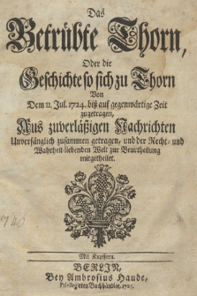 Das Betrübte Thorn : Oder die Geschichte so sich zu Thorn Von Dem II. Jul[i] 1724. biss auf gegenwärtige Zeit zugetragen, Aus zuverlässigen Nachrichten [...], Mit Kupffern