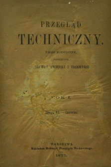 Przegląd Techniczny : pismo miesięczne poświęcone sprawom techniki i przemysłu. R.1, T.1, z. 6 (czerwiec 1875) + wkładka