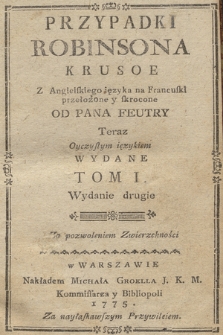 Przypadki Robinsona Krusoe : Z Angielskiego ięzyka na Francuski przełożone y skrocone Od Pana Feutry, Teraz Oyczystym ięzykiem Wydane. T. 1