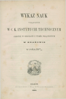 Wykaz Nauk Wykładanych w C. K. Instytucie Technicznym jakoteż w Szkołach z tymże Połączonych w Krakowie w Roku 1862/63