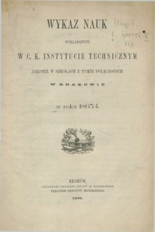 Wykaz Nauk Wykładanych w C. K. Instytucie Technicznym jakoteż w Szkołach z tymże Połączonych w Krakowie w Roku 1863/4