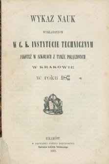 Wykaz Nauk Wykładanych w C. K. Instytucie Technicznym jakoteż w Szkołach z tymże Połączonych w Krakowie w Roku 1865/66